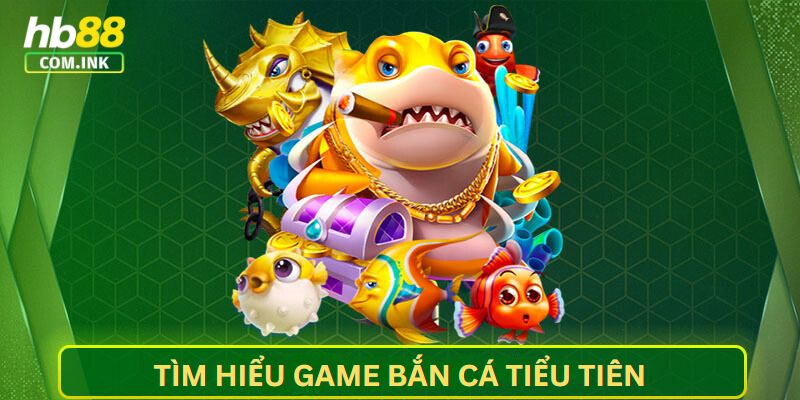 Tìm hiểu sơ lược về game bắn cá trực tuyến tiểu tiên